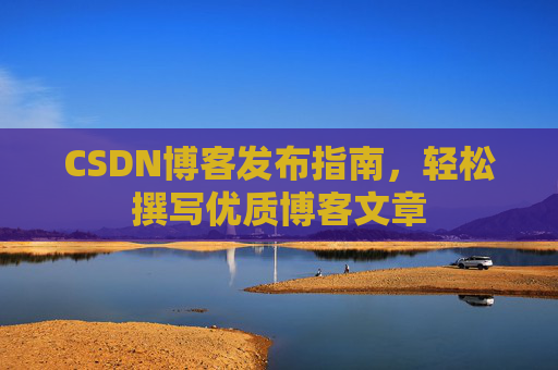 CSDN博客发布指南，轻松撰写优质博客文章